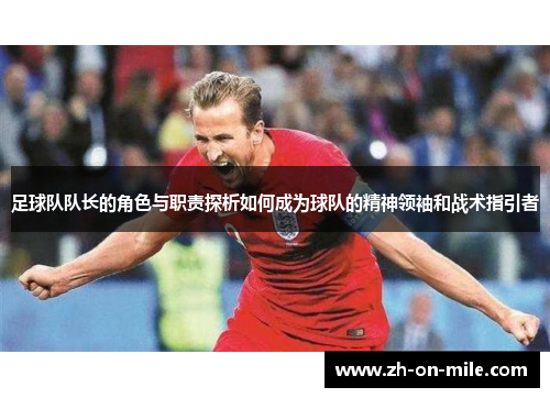 足球队队长的角色与职责探析如何成为球队的精神领袖和战术指引者