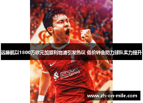 远藤航以1800万欧元加盟利物浦引发热议 低价转会助力球队实力提升