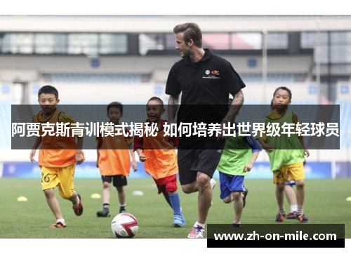 阿贾克斯青训模式揭秘 如何培养出世界级年轻球员