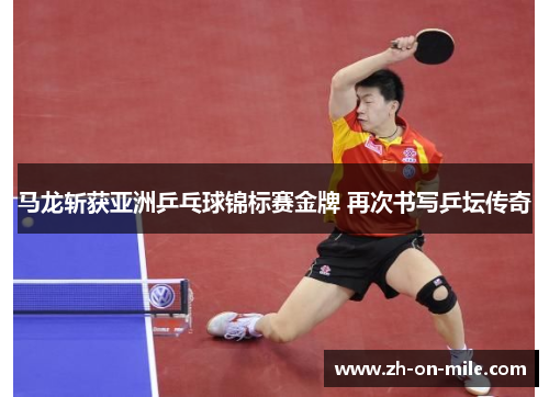 马龙斩获亚洲乒乓球锦标赛金牌 再次书写乒坛传奇