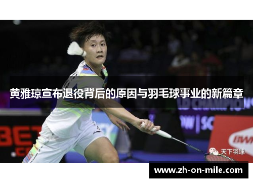 黄雅琼宣布退役背后的原因与羽毛球事业的新篇章