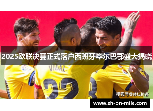 2025欧联决赛正式落户西班牙毕尔巴鄂盛大揭晓