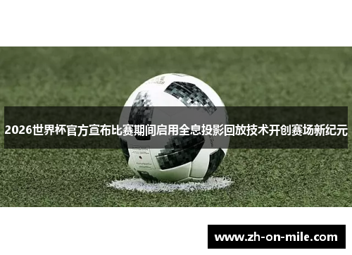 2026世界杯官方宣布比赛期间启用全息投影回放技术开创赛场新纪元 2026世界杯官方宣布比赛期间启用全息投影回放技术开创赛场新纪元