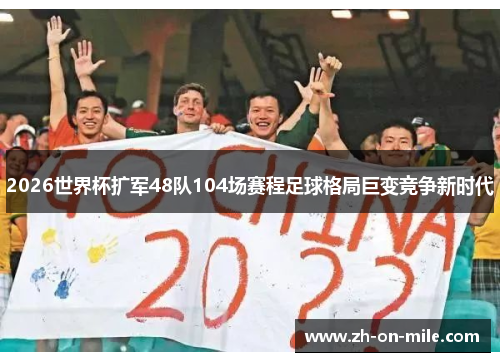 2026世界杯扩军48队104场赛程足球格局巨变竞争新时代